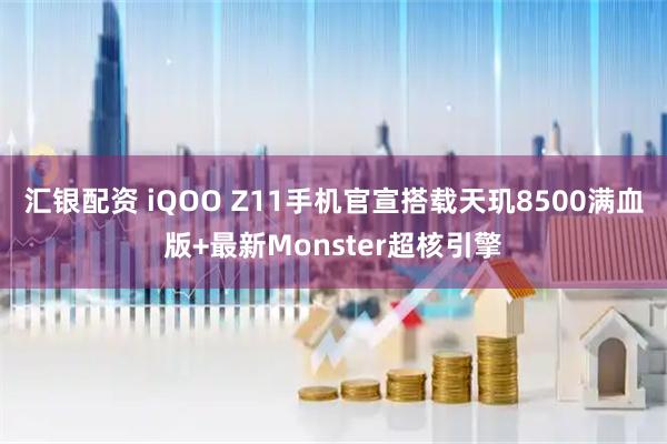 汇银配资 iQOO Z11手机官宣搭载天玑8500满血版+最新Monster超核引擎