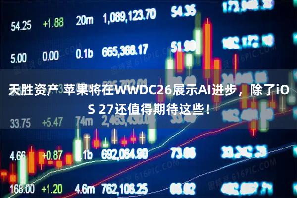 天胜资产 苹果将在WWDC26展示AI进步，除了iOS 27还值得期待这些！