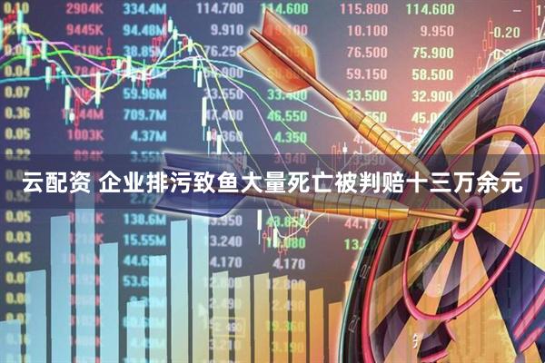 云配资 企业排污致鱼大量死亡被判赔十三万余元