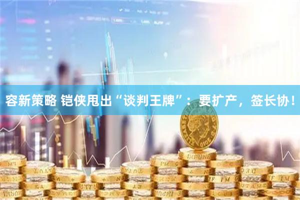 容新策略 铠侠甩出“谈判王牌”：要扩产，签长协！